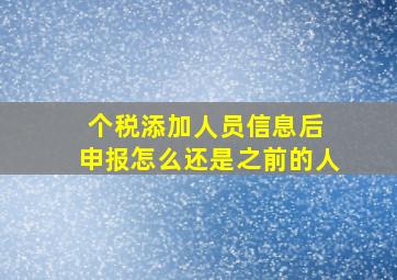 个税添加人员信息后 申报怎么还是之前的人